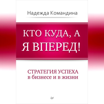 Кто куда, а я вперед! Стратегия успеха в бизнесе и в жизни (Надежда Командина)