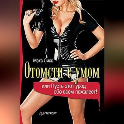 Отомсти с умом, или Пусть этот урод обо всем пожалеет! (Макс Лисс)