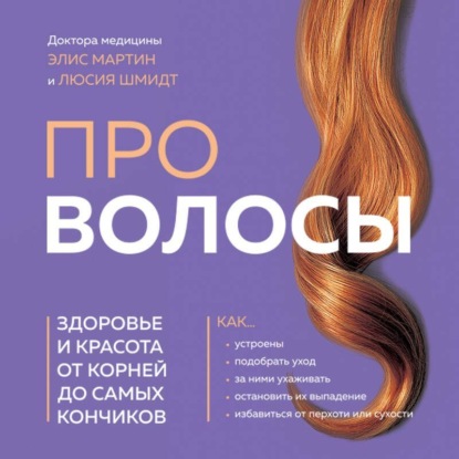 Про волосы. Здоровье и красота от корней до самых кончиков (Элис Мартин)
