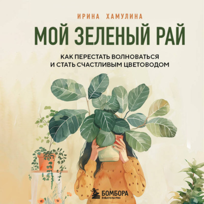 Мой зеленый рай. Как перестать волноваться и стать счастливым цветоводом (Ирина Хамулина)