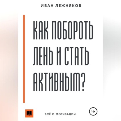 Как побороть лень и стать активным (Иван Сергеевич Лежняков)