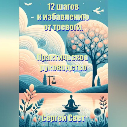 12 шагов к избавлению от тревоги. Практическое руководство. (Сергей Свет)