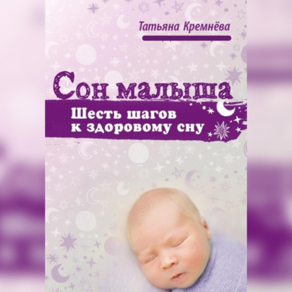 Сон малыша. Шесть шагов к здоровому сну (Татьяна Кремнёва)