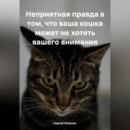 Неприятная правда в том, что ваша кошка может не хотеть вашего внимания (Сергей Александрович Лопатин)