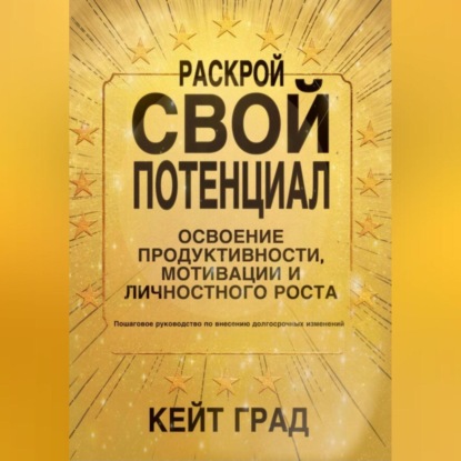 Раскрой свой потенциал: освоение продуктивности, мотивации и личностного роста (Кейт Град)