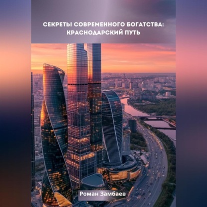 Секреты современного богатства: Краснодарский путь (Роман Юрьевич Замбаев)