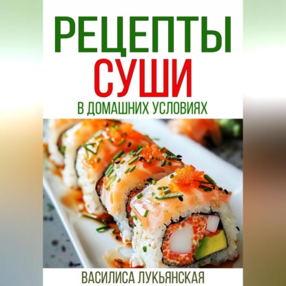Рецепты суши в домашних условиях (Василиса Лукьянская)