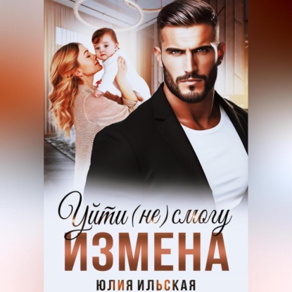 Измена. Уйти (не) смогу (Юлия Ильская)
