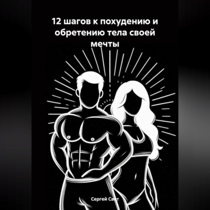 12 шагов к похудению и обретению тела своей мечты (Сергей Свет)