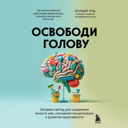 Освободи голову. Экспресс-метод для сохранения ясности ума, улучшения концентрации и развития креативности (Фолькер Буш)