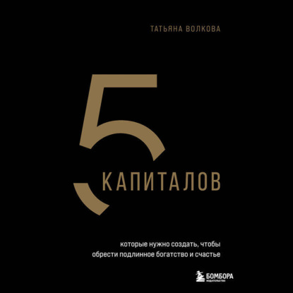 5 капиталов, которые нужно создать, чтобы обрести подлинное богатство и счастье (Татьяна Волкова)