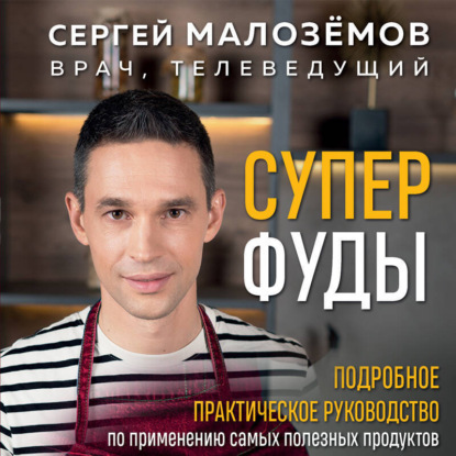 Суперфуды. Подробное практическое руководство по применению самых полезных продуктов (Сергей Малозёмов)