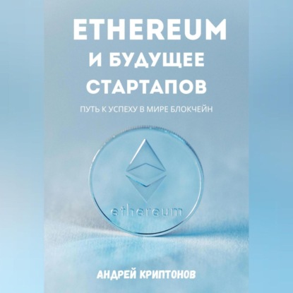 Ethereum и будущее стартапов. Путь к успеху в мире блокчейн (Андрей Криптонов)