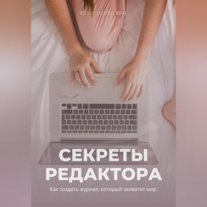 Секреты редактора: как создать журнал, который захватит мир (Юлия Июльская)