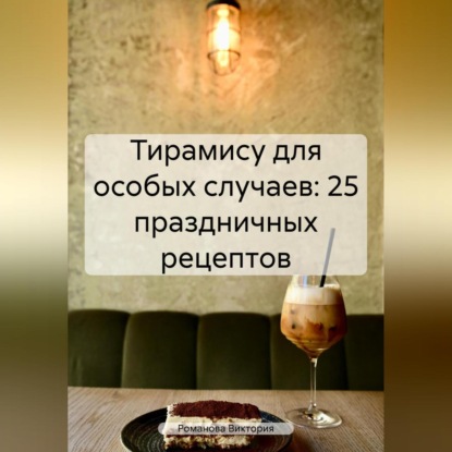 Тирамису для особых случаев: 25 праздничных рецептов (Романова Алексеевна Виктория)