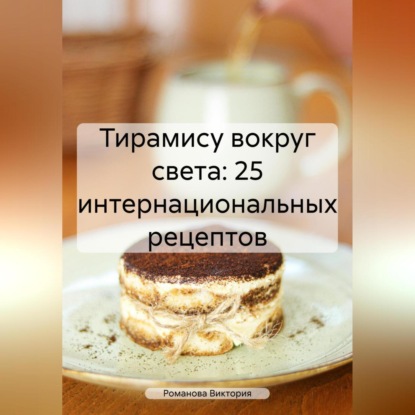 Тирамису вокруг света: 25 интернациональных рецептов (Романова Алексеевна Виктория)