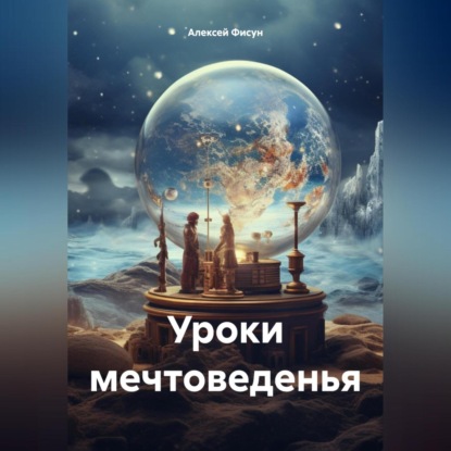 Уроки мечтоведенья (Алексей Владимирович Фисун)