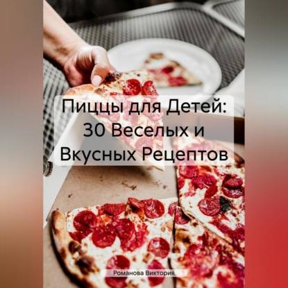 Пиццы для Детей: 30 Веселых и Вкусных Рецептов (Романова Алексеевна Виктория)