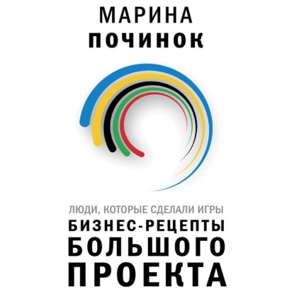 Люди, которые сделали Игры. Бизнес-рецепты большого проекта (Марина Починок)