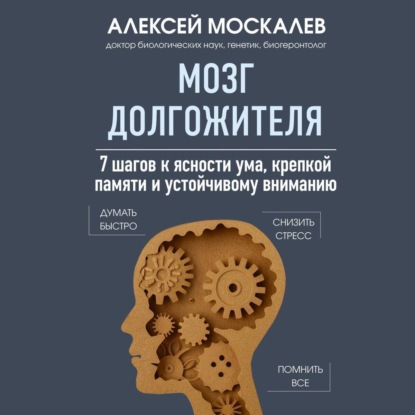 Мозг долгожителя. 7 шагов к ясности ума, крепкой памяти и устойчивому вниманию (Алексей Москалев)