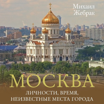Москва. Личности, время, неизвестные места города (Михаил Жебрак)