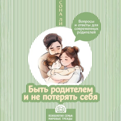 Быть родителем и не потерять себя. Вопросы и ответы для современных родителей (Сона Ли)