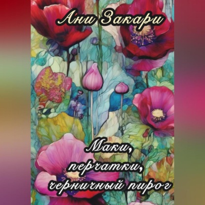 Маки. Перчатки. Черничный пирог. (Ани Закари)