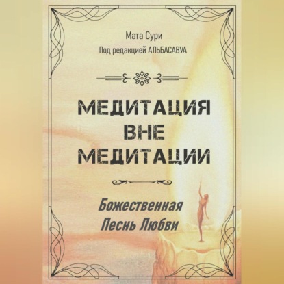 Медитация вне медитации. Божественная Песнь Любви (Мата Сури)