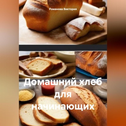 Домашний хлеб для начинающих (Романова Алексеевна Виктория)