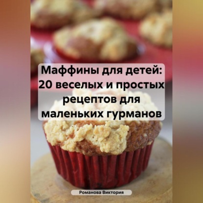 Маффины для детей: 20 веселых и простых рецептов для маленьких гурманов (Романова Алексеевна Виктория)