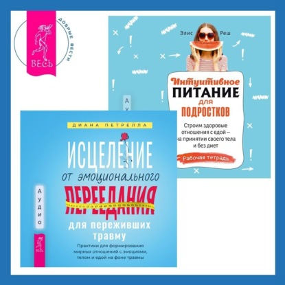 Исцеление от эмоционального переедания для переживших травму + Интуитивное питание для подростков. Строим здоровые отношения с едой – на принятии своего тела и без диет. Рабочая тетрадь (Элис Реш)