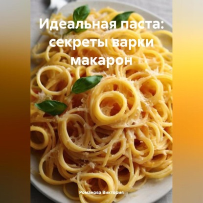 Идеальная паста: секреты варки макарон (Романова Алексеевна Виктория)