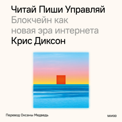 Читай, пиши, управляй: блокчейн как новая эра интернета (Крис Диксон)
