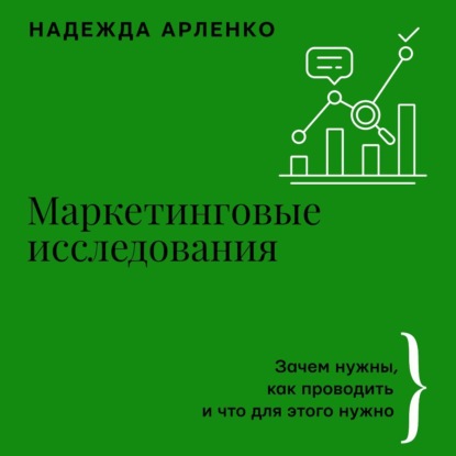 Маркетинговые исследования. Зачем нужны, как проводить и что для этого нужно (Надежда Арленко)
