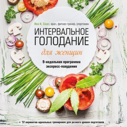 Интервальное голодание для женщин. 9-недельная программа экспресс-похудения (Иен К. Смит)