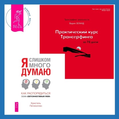 Практический курс Трансерфинга за 78 дней. Я слишком много думаю: Как распорядиться своим сверхэффективным умом (Вадим Зеланд)