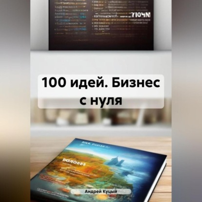 100 идей. Бизнес с нуля (Андрей Куцый)