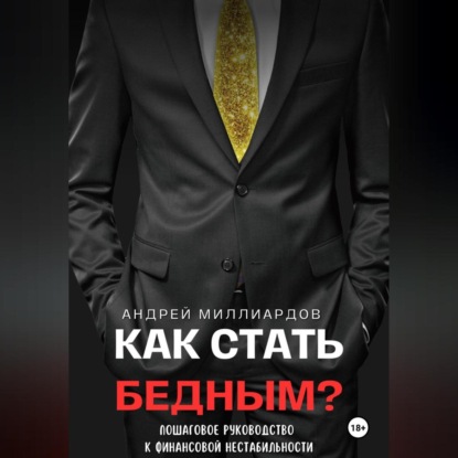 Как стать бедным? Пошаговое руководство к финансовой нестабильности (Андрей Миллиардов)