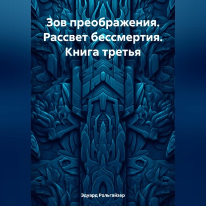 Зов преображения. Рассвет бессмертия. Книга третья (Эдуард Рольгайзер)