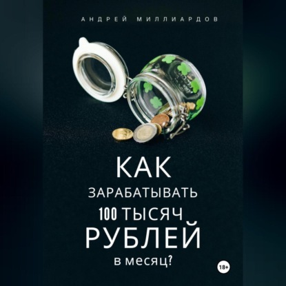 Как зарабатывать 100 тысяч рублей в месяц? (Андрей Миллиардов)