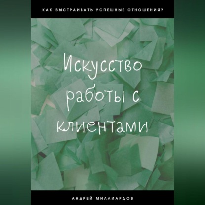 Искусство работы с клиентами (Андрей Миллиардов)