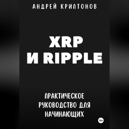 XRP и Ripple. Практическое руководство для начинающих (Андрей Криптонов)
