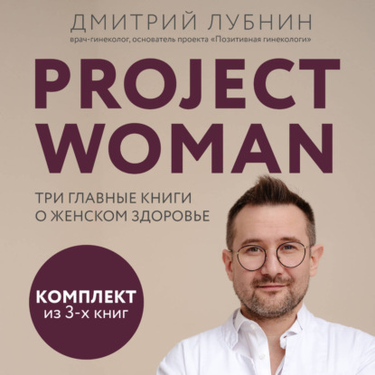 Project woman. Три главные книги о женском здоровье (Дмитрий Лубнин)