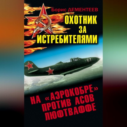 Охотник за истребителями. На «Аэрокобре» против асов Люфтваффе (Борис Дементеев)