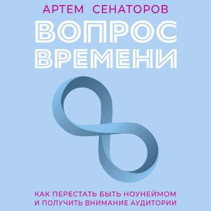Вопрос времени. Как перестать быть ноунеймом и получить внимание аудитории (Артем Сенаторов)