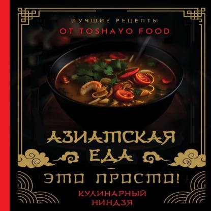Азиатская еда – это просто! Кулинарный ниндзя. Лучшие рецепты от TOSHAYO FOOD (Антон Сурин)