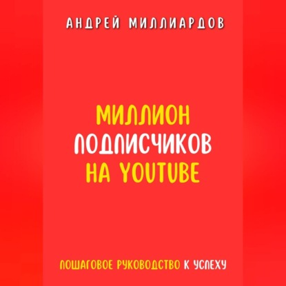 Миллион подписчиков на YouTube. Пошаговое руководство к успеху (Андрей Миллиардов)