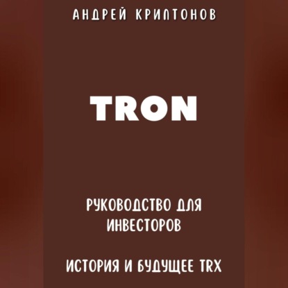 TRON. Руководство для Инвесторов. История и Будущее TRX (Андрей Криптонов)