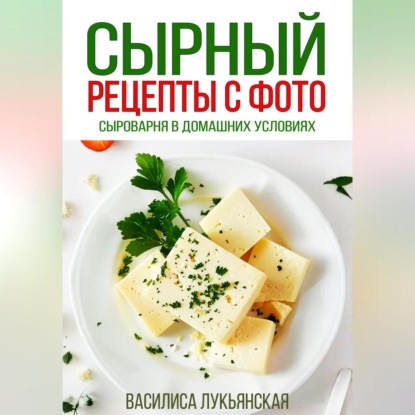 Сырный. Рецепты с фото. Сыроварня в домашних условиях (Василиса Лукьянская)
