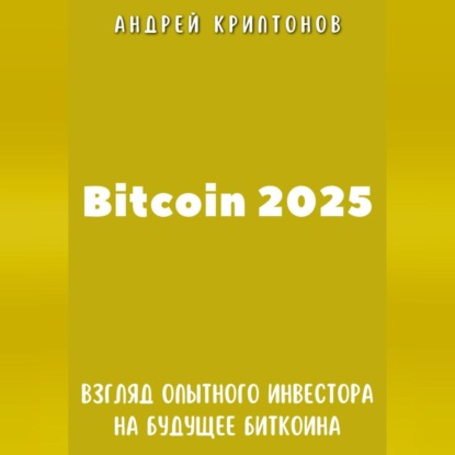 Bitcoin 2025. Взгляд опытного инвестора на будущее биткоина (Андрей Криптонов)